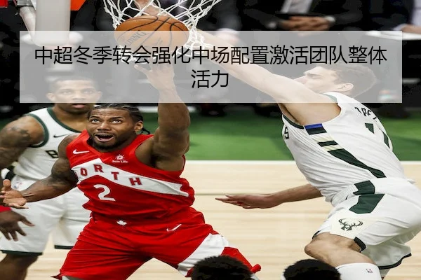 中超冬季转会强化中场配置激活团队整体活力